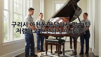 구리시 아천동 용달이사 필수 팁! 저렴하고 안전하게 이사하기 💯