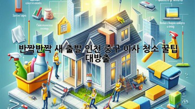 ✨ 반짝반짝 새 출발! 인천 중구 이사 청소 꿀팁 대방출 🏡