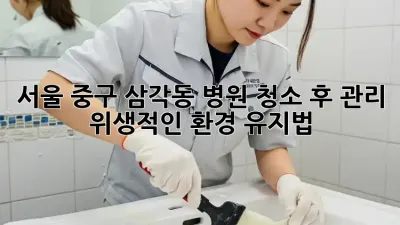 서울 중구 삼각동 병원 청소 후 관리: 위생적인 환경 유지법