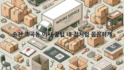 순천 조곡동 이사 꿀팁🍯 내 집처럼 꼼꼼하게!