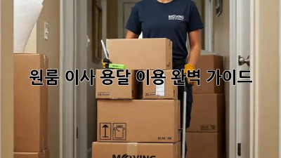 원룸 이사, 용달 이용 완벽 가이드!